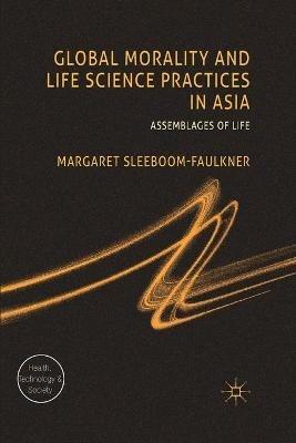 Global Morality and Life Science Practices in Asia: Assemblages of Life - M. Sleeboom-Faulkner - cover