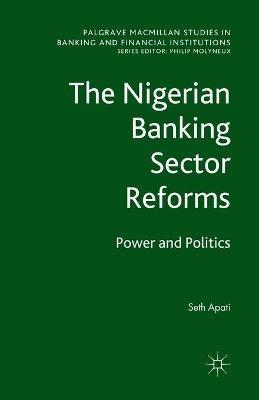 The Nigerian Banking Sector Reforms: Power and Politics - S. Apati - cover