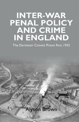 Inter-war Penal Policy and Crime in England: The Dartmoor Convict Prison Riot, 1932 - A. Brown - cover
