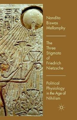 The Three Stigmata of Friedrich Nietzsche: Political Physiology in the Age of Nihilism - Nandita Biswas Mellamphy - cover