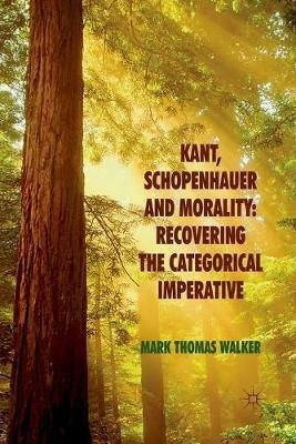 Kant, Schopenhauer and Morality: Recovering the Categorical Imperative - M. Walker - cover