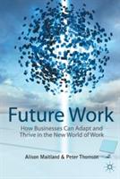 Future Work: How Businesses Can Adapt and Thrive In The New World Of Work - A. Maitland,P. Thomson - cover