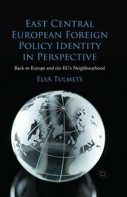 East Central European Foreign Policy Identity in Perspective: Back to Europe and the EU’s Neighbourhood - E. Tulmets - cover