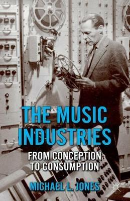 The Music Industries: From Conception to Consumption - M. Jones - cover