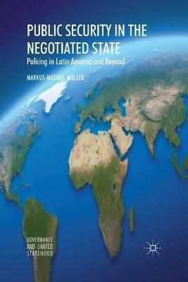 Public Security in the Negotiated State: Policing in Latin America and Beyond - Markus-Michael Müller - cover