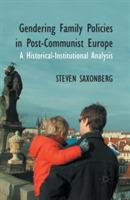 Gendering Family Policies in Post-Communist Europe: A Historical-Institutional Analysis - S. Saxonberg - cover