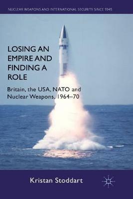 Losing an Empire and Finding a Role: Britain, the USA, NATO and Nuclear Weapons, 1964-70 - K. Stoddart - cover