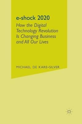 e-shock 2020: How the Digital Technology Revolution Is Changing Business and All Our Lives - Michael de Kare-Silver - cover