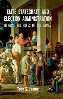 Elite Statecraft and Election Administration: Bending the Rules of the Game? - T. James - cover