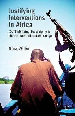 Justifying Interventions in Africa: (De)Stabilizing Sovereignty in Liberia, Burundi and the Congo - N. Wilén - cover