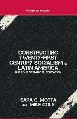 Constructing Twenty-First Century Socialism in Latin America: The Role of Radical Education - S. Motta,M. Cole - cover