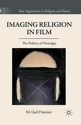 Imaging Religion in Film: The Politics of Nostalgia - M. Gail Hamner - cover
