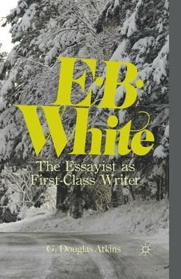 E. B. White: The Essayist as First-Class Writer - G. Atkins - cover