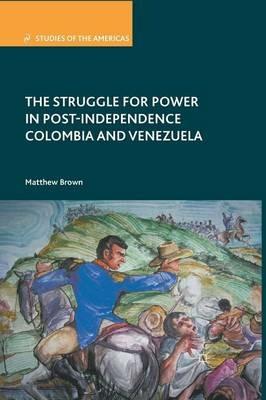 The Struggle for Power in Post-Independence Colombia and Venezuela - M. Brown - cover
