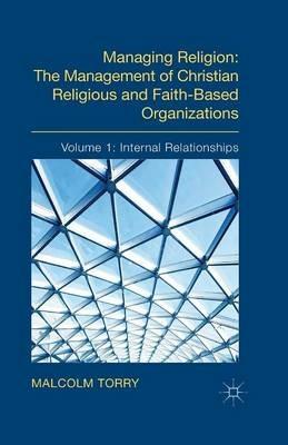 Managing Religion: The Management of Christian Religious and Faith-Based Organizations: Volume 1: Internal Relationships - Malcolm Torry - cover