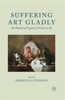 Suffering Art Gladly: The Paradox of Negative Emotion in Art - Jerrold Levinson - cover
