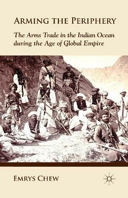 Arming the Periphery: The Arms Trade in the Indian Ocean during the Age of Global Empire - E. Chew - cover
