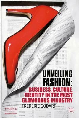 Unveiling Fashion: Business, Culture, and Identity in the Most Glamorous Industry - F. Godart - cover