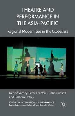 Theatre and Performance in the Asia-Pacific: Regional Modernities in the Global Era - D. Varney,P. Eckersall,C. Hudson - cover