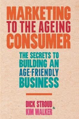 Marketing to the Ageing Consumer: The Secrets to Building an Age-Friendly Business - D. Stroud,K. Walker - cover