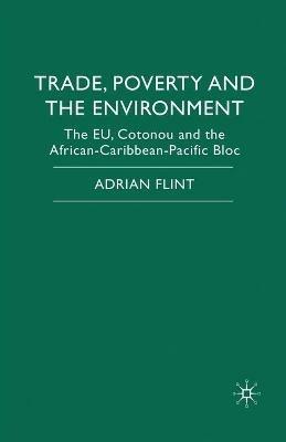 Trade, Poverty and The Environment: The EU, Cotonou and the African-Caribbean-Pacific Bloc - Adrian Flint - cover