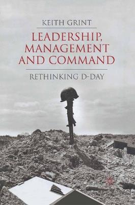 Leadership, Management and Command: Rethinking D-Day - K. Grint - cover