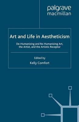 Art and Life in Aestheticism: De-Humanizing and Re-Humanizing Art, the Artist and the Artistic Receptor - Kelly Comfort - cover