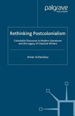 Rethinking Postcolonialism: Colonialist Discourse in Modern Literatures and the Legacy of Classical Writers - A. Acheraïou - cover