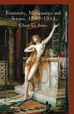 Femininity, Mathematics and Science, 1880–1914 - C. Jones - cover