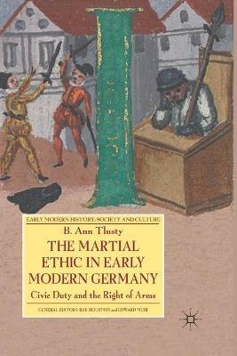 The Martial Ethic in Early Modern Germany: Civic Duty and the Right of Arms - B. Tlusty - cover