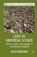 Logic as Universal Science: Russell's Early Logicism and its Philosophical Context - A. Korhonen - cover