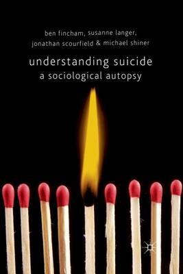 Understanding Suicide: A Sociological Autopsy - B. Fincham,S. Langer,J. Scourfield - cover