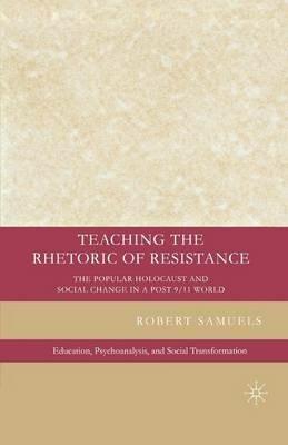Teaching the Rhetoric of Resistance: The Popular Holocaust and Social Change in a Post-9/11 World - R. Samuels - cover