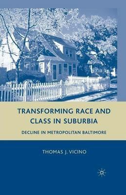 Transforming Race and Class in Suburbia: Decline in Metropolitan Baltimore - T. Vicino - cover