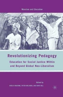 Revolutionizing Pedagogy: Education for Social Justice Within and Beyond Global Neo-Liberalism - S. Macrine,P. McLaren,D. Hill - cover