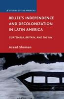 Belize’s Independence and Decolonization in Latin America: Guatemala, Britain, and the UN - A. Shoman - cover