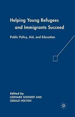 Helping Young Refugees and Immigrants Succeed: Public Policy, Aid, and Education - G. Holton - cover