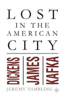 Lost in the American City: Dickens, James, and Kafka - J. Tambling - cover