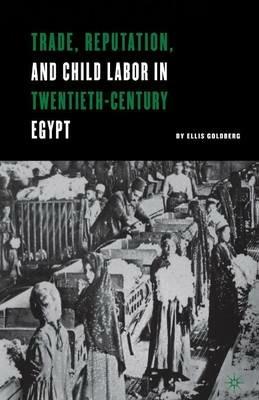 Trade, Reputation, and Child Labor in Twentieth-Century Egypt - E. Goldberg - cover