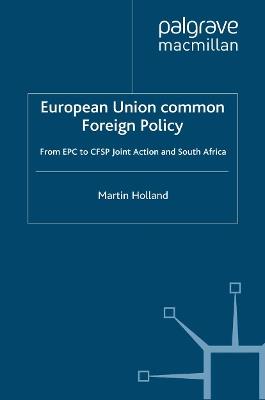 European Union Common Foreign Policy: From EPC to CFSP Joint Action and South Africa - M. Holland - cover