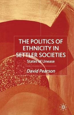 The Politics of Ethnicity in Settler Societies: States of Unease - D. Pearson - cover