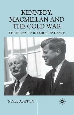 Kennedy, Macmillan and the Cold War: The Irony of Interdependence - N. Ashton - cover