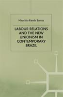 Labour Relations and the New Unionism in Contemporary Brazil - M. Barros - cover