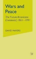 Wars and Peace: The Future Americans Envisioned, 1861-1991 - D. Mayers - cover