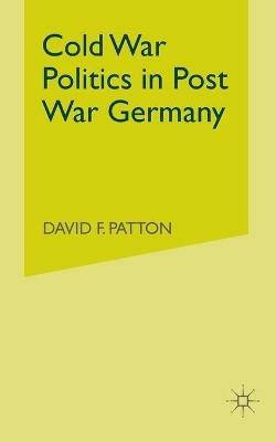 Cold War Politics in Post War Germany - D. Patton - cover