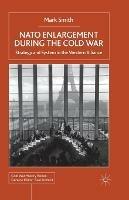 Nato Enlargement During the Cold War: Strategy and System in the Western Alliance - M. Smith - cover