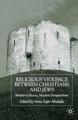 Religious Violence Between Christians and Jews: Medieval Roots, Modern Perspectives - cover