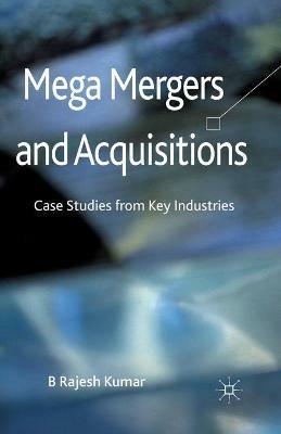 Mega Mergers and Acquisitions: Case Studies from Key Industries - B. Kumar - cover