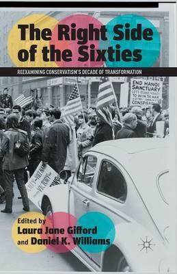 The Right Side of the Sixties: Reexamining Conservatism’s Decade of Transformation - Laura Jane Gifford,Daniel K. Williams - cover