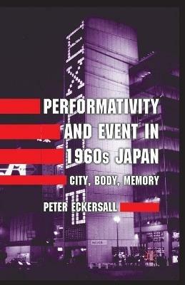 Performativity and Event in 1960s Japan: City, Body, Memory - P. Eckersall - cover